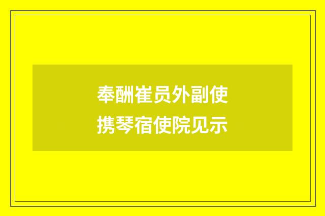 奉酬崔员外副使携琴宿使院见示