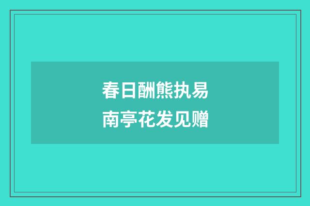 春日酬熊执易南亭花发见赠
