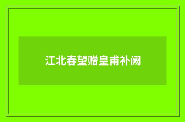 江北春望赠皇甫补阙