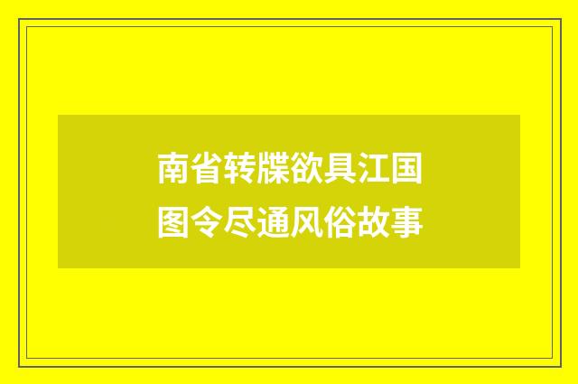 南省转牒欲具江国图令尽通风俗故事