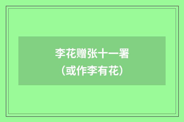 李花赠张十一署（或作李有花）