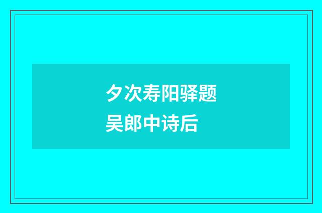 夕次寿阳驿题吴郎中诗后
