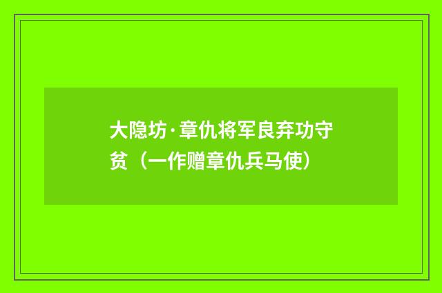 大隐坊·章仇将军良弃功守贫（一作赠章仇兵马使）