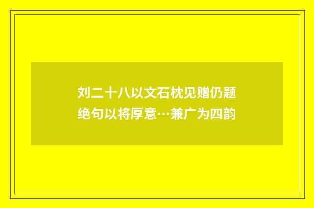 刘二十八以文石枕见赠仍题绝句以将厚意…兼广为四韵
