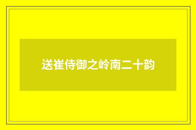 送崔侍御之岭南二十韵