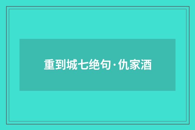 重到城七绝句·仇家酒