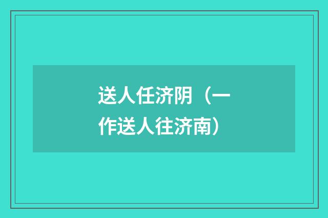 送人任济阴（一作送人往济南）