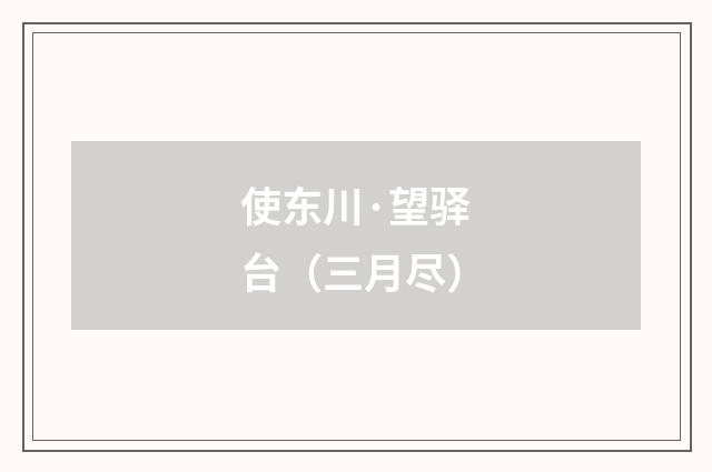 使东川·望驿台（三月尽）