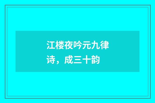 江楼夜吟元九律诗，成三十韵