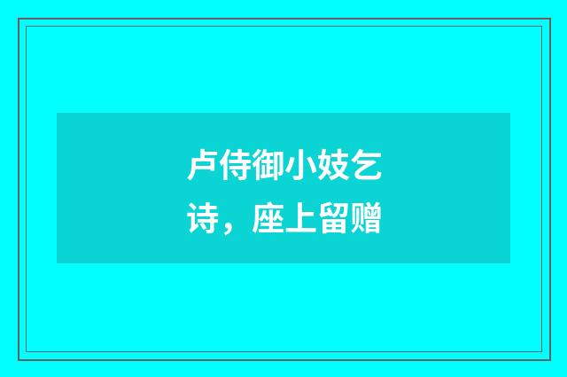 卢侍御小妓乞诗，座上留赠
