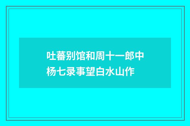 吐蕃别馆和周十一郎中杨七录事望白水山作