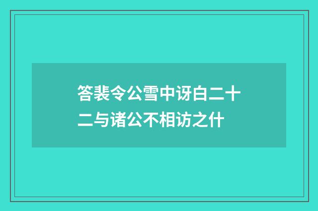 答裴令公雪中讶白二十二与诸公不相访之什