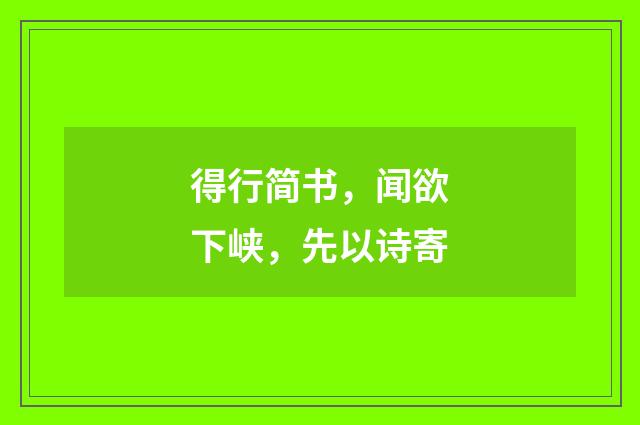 得行简书，闻欲下峡，先以诗寄