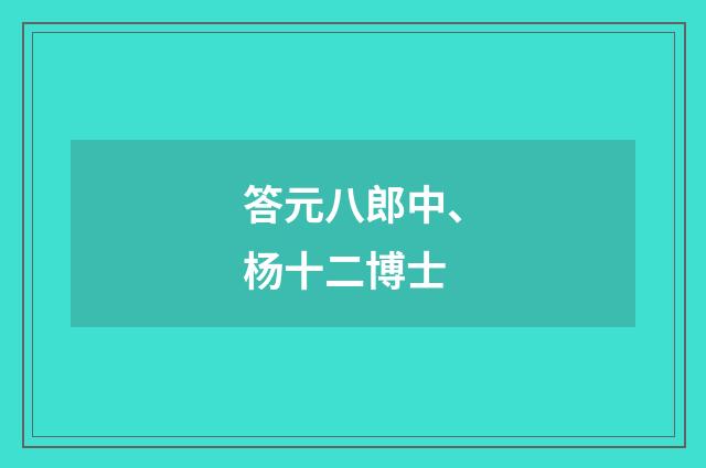 答元八郎中、杨十二博士
