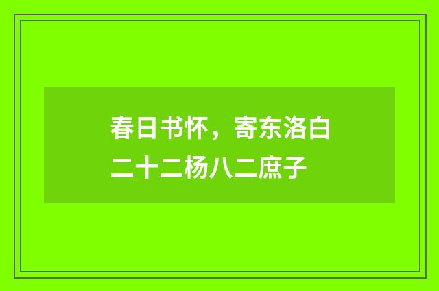 春日书怀，寄东洛白二十二杨八二庶子
