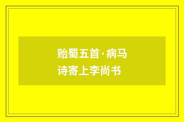 贻蜀五首·病马诗寄上李尚书
