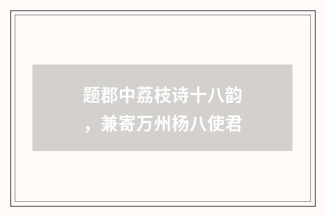 题郡中荔枝诗十八韵，兼寄万州杨八使君