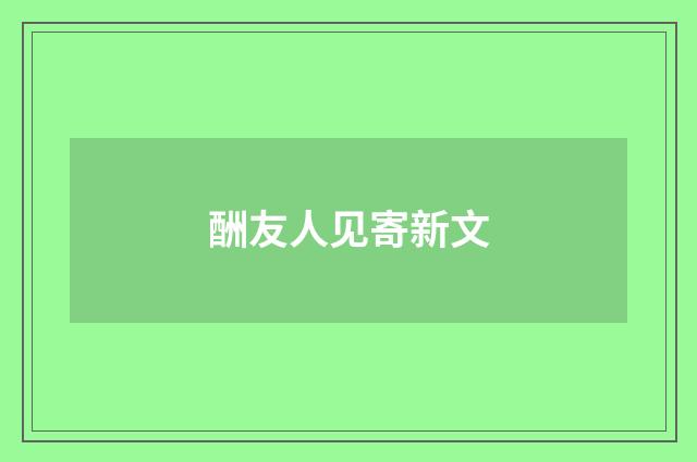 酬友人见寄新文