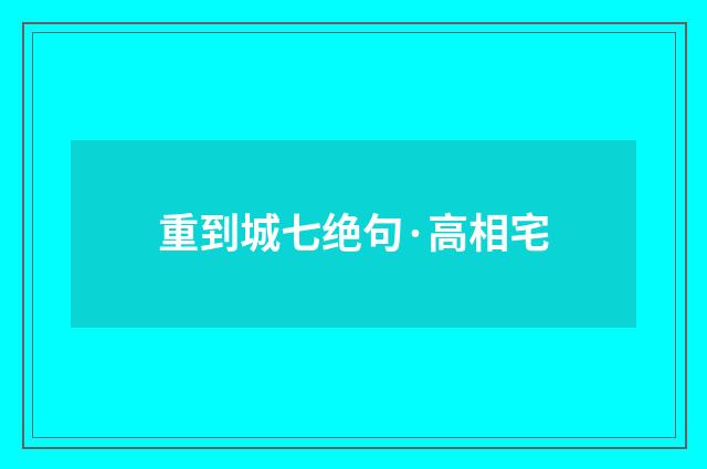 重到城七绝句·高相宅