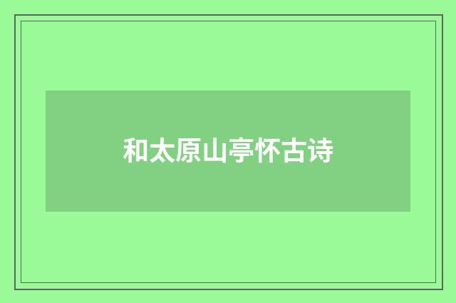 和太原山亭怀古诗