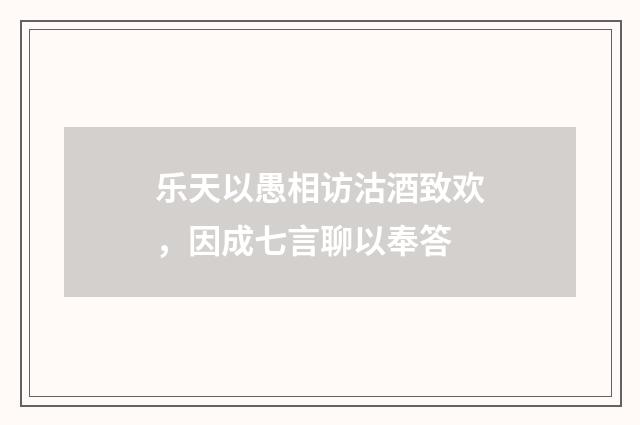 乐天以愚相访沽酒致欢，因成七言聊以奉答