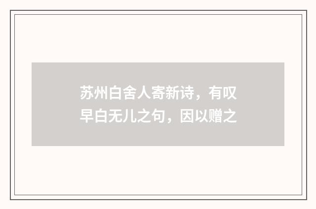 苏州白舍人寄新诗，有叹早白无儿之句，因以赠之