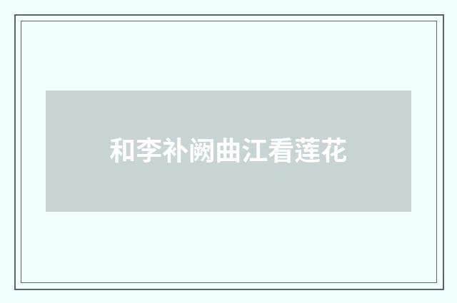 和李补阙曲江看莲花