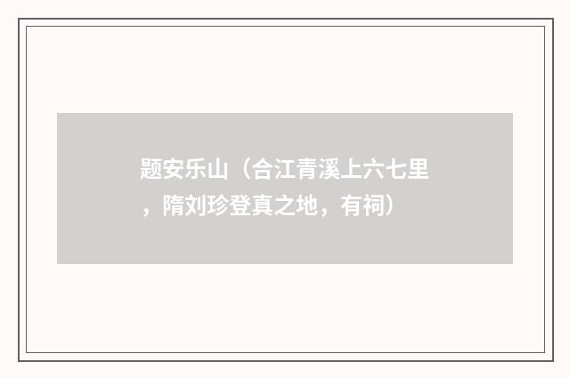 题安乐山（合江青溪上六七里，隋刘珍登真之地，有祠）