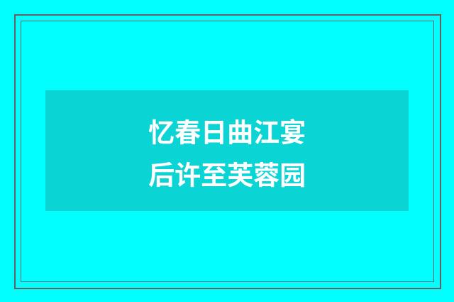 忆春日曲江宴后许至芙蓉园