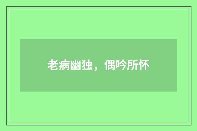 老病幽独，偶吟所怀