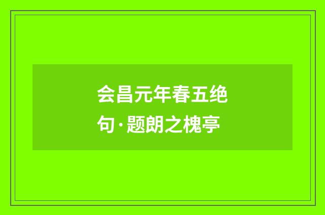 会昌元年春五绝句·题朗之槐亭