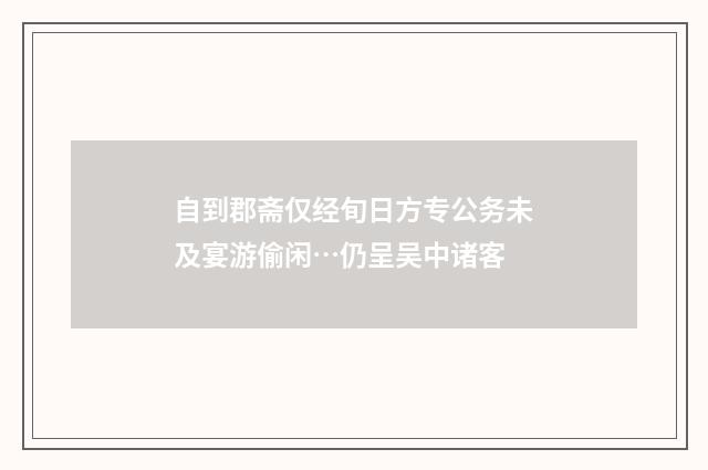 自到郡斋仅经旬日方专公务未及宴游偷闲…仍呈吴中诸客