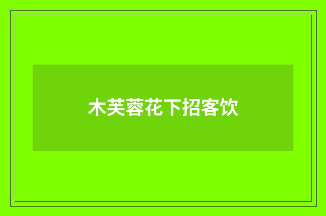 木芙蓉花下招客饮