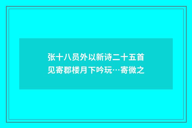 张十八员外以新诗二十五首见寄郡楼月下吟玩…寄微之