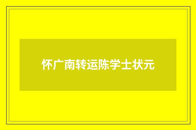怀广南转运陈学士状元