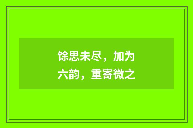 馀思未尽，加为六韵，重寄微之