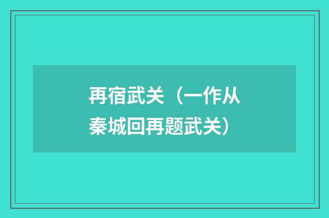 再宿武关（一作从秦城回再题武关）