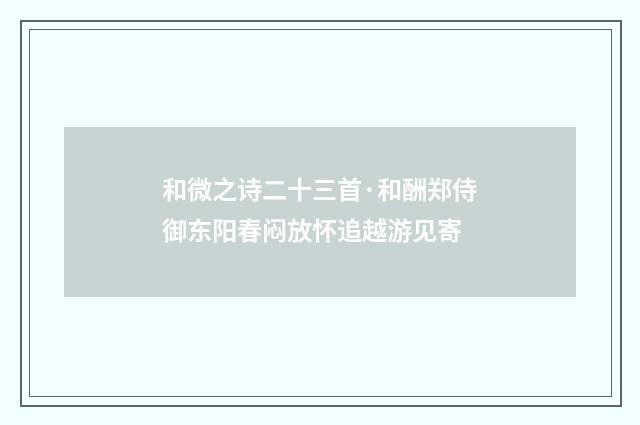 和微之诗二十三首·和酬郑侍御东阳春闷放怀追越游见寄