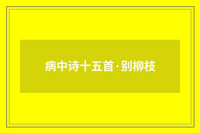 病中诗十五首·别柳枝