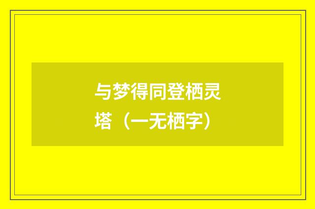 与梦得同登栖灵塔（一无栖字）