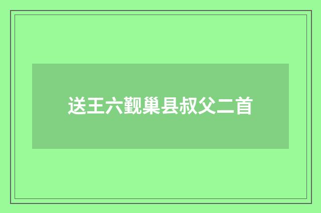 送王六觐巢县叔父二首