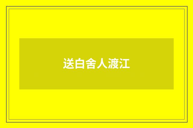 送白舍人渡江
