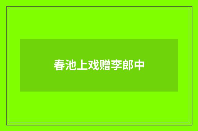 春池上戏赠李郎中