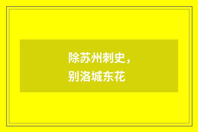 除苏州刺史，别洛城东花