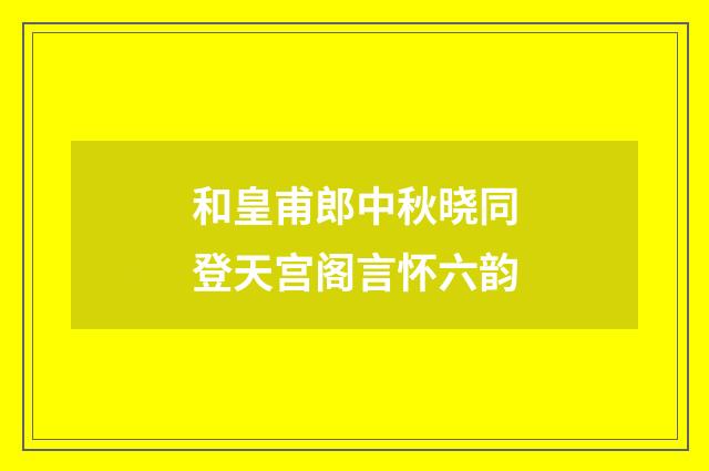 和皇甫郎中秋晓同登天宫阁言怀六韵