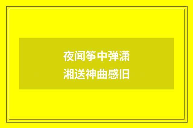 夜闻筝中弹潇湘送神曲感旧