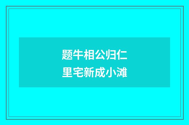 题牛相公归仁里宅新成小滩