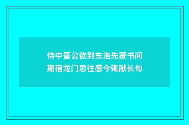侍中晋公欲到东洛先蒙书问期宿龙门思往感今辄献长句