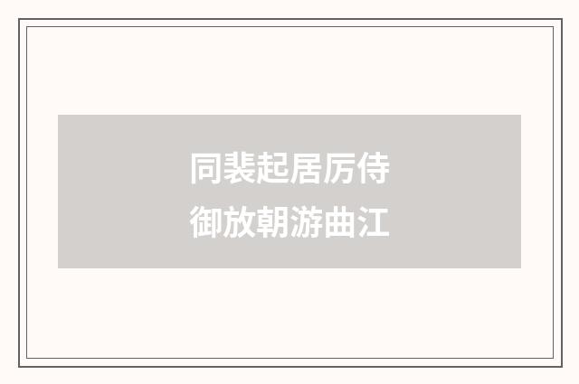 同裴起居厉侍御放朝游曲江