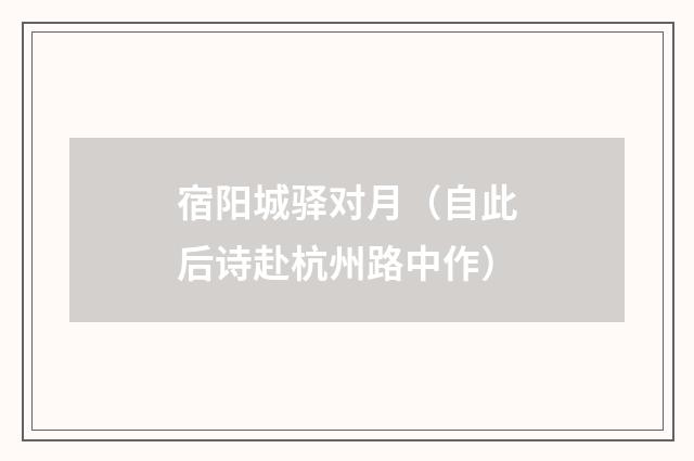 宿阳城驿对月（自此后诗赴杭州路中作）